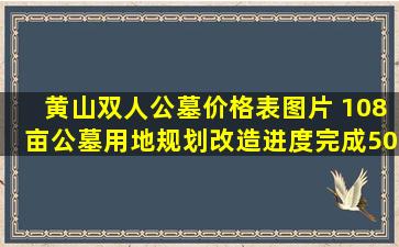 黄山双人公墓价格表图片 108亩公墓用地规划改造进度完成50